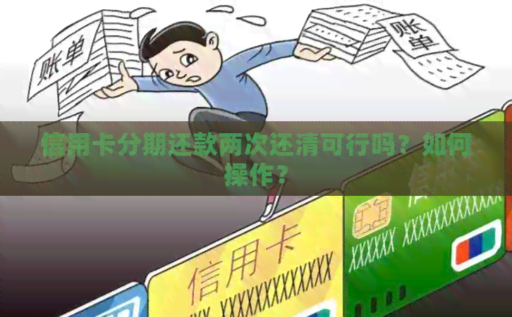 信用卡分期还款两次还清可行吗？如何操作？