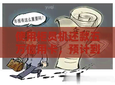 使用柜员机还款五万信用卡，预计到账时间及操作指南