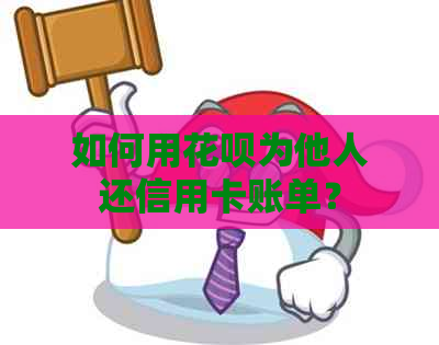 如何用信用卡为他人还信用卡账单？