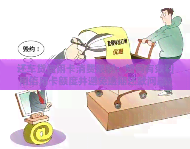 还车贷信用卡消费限制：如何有效利用信用卡额度并避免逾期还款问题？