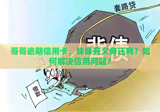 哥哥逾期信用卡，妹妹有义务还吗？如何解决信用问题？
