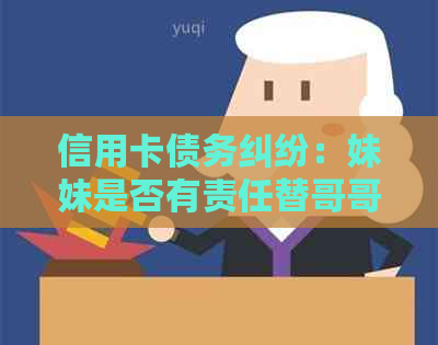 信用卡债务纠纷：妹妹是否有责任替哥哥还清欠款？