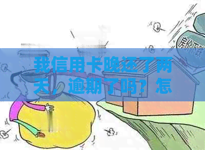 我信用卡晚还了两天，逾期了吗？怎么办？有影响吗？