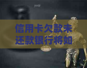 信用卡欠款未还款银行将如何进行法律诉讼程序处理