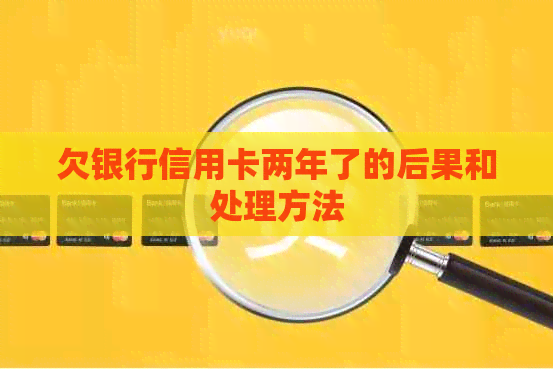 欠银行信用卡两年了的后果和处理方法