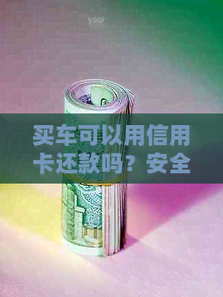 买车可以用信用卡还款吗？安全可靠。