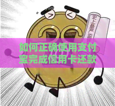 如何正确使用支付宝完成信用卡还款：详细步骤与技巧