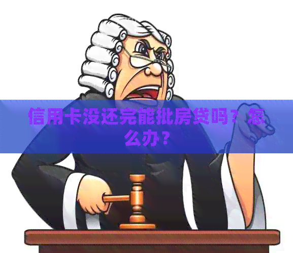 信用卡没还完能批房贷吗？怎么办？