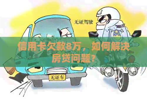 信用卡欠款8万，如何解决房贷问题？