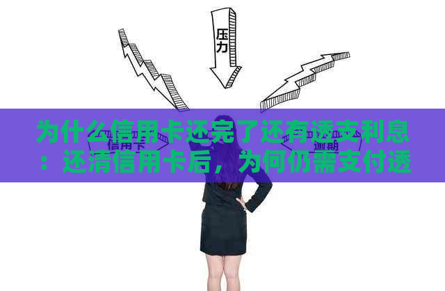 为什么信用卡还完了还有透支利息：还清信用卡后，为何仍需支付透支利息？