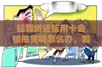 经营贷还信用卡会被抽贷吗怎么办，如何办理？
