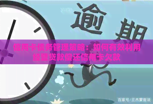 信用卡债务管理策略：如何有效利用经营贷款偿还信用卡欠款