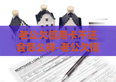 老公欠信用卡不还会怎么样-老公欠信用卡不还会怎么样吗