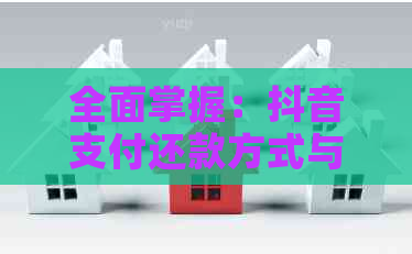 全面掌握：抖音支付还款方式与操作流程，解决用户所有疑问！