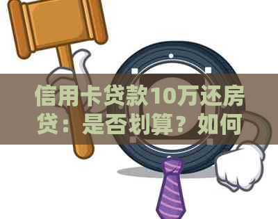 信用卡贷款10万还房贷：是否划算？如何选择最合适的还款策略及注意事项