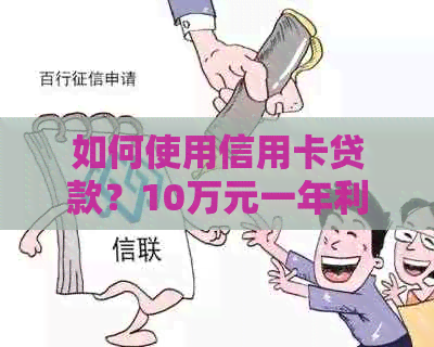 如何使用信用卡贷款？10万元一年利息是多少？了解详细信息以便做出明智决策