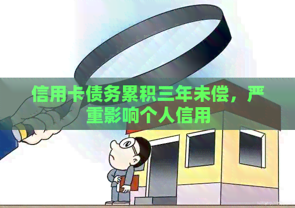 信用卡债务累积三年未偿，严重影响个人信用