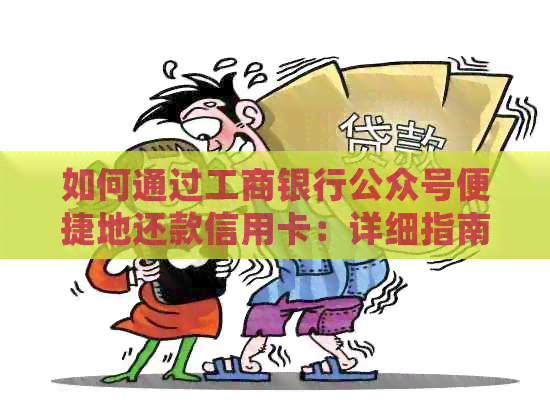 如何通过工商银行公众号便捷地还款信用卡：详细指南与操作步骤
