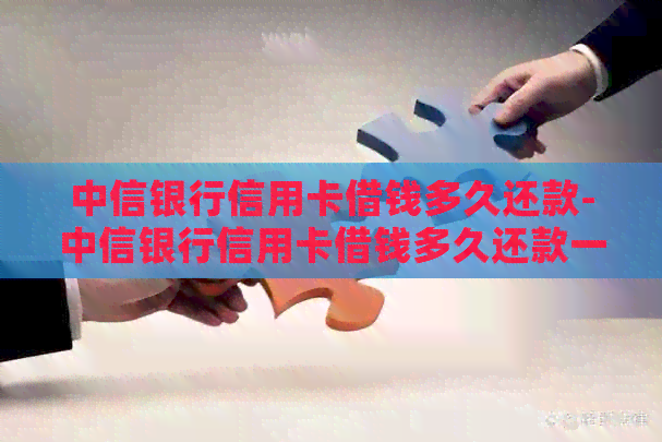 中信银行信用卡借钱多久还款-中信银行信用卡借钱多久还款一次