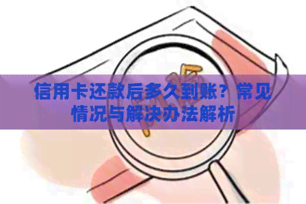 信用卡还款后多久到账？常见情况与解决办法解析