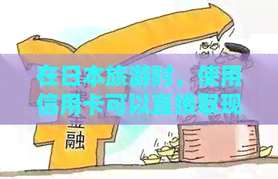 在旅游时，使用信用卡可以直接取现金吗？