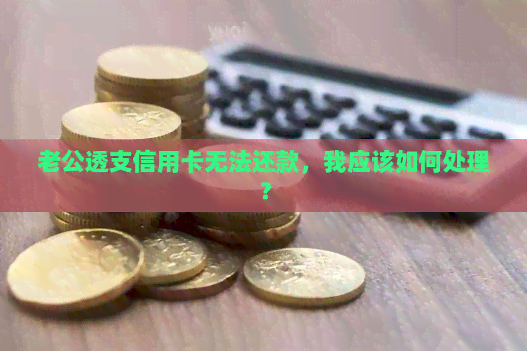 老公透支信用卡无法还款，我应该如何处理？