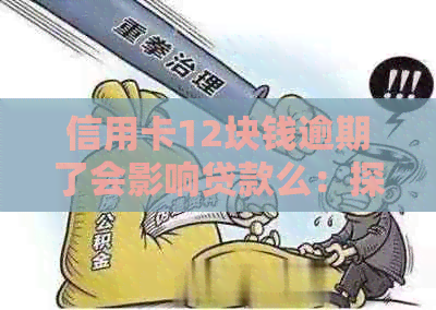 信用卡12块钱逾期了会影响贷款么：探讨小额逾期对贷款的影响