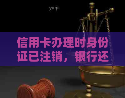 信用卡办理时身份证已注销，银行还能找到相关信息吗？如何处理？