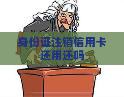 身份证注销信用卡还用还吗