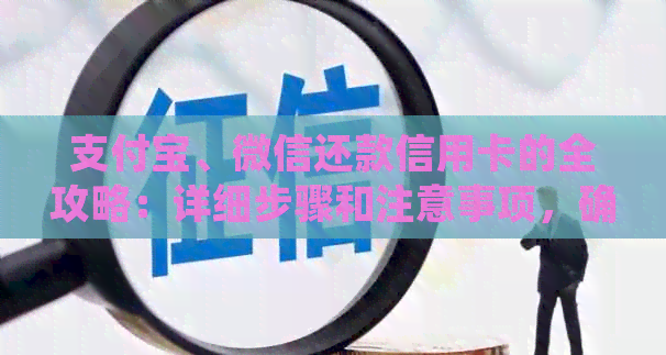 支付宝、微信还款信用卡的全攻略：详细步骤和注意事项，确保按时还款！