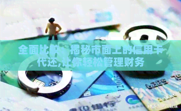 全面比较：揭秘市面上的信用卡代还,让你轻松管理财务