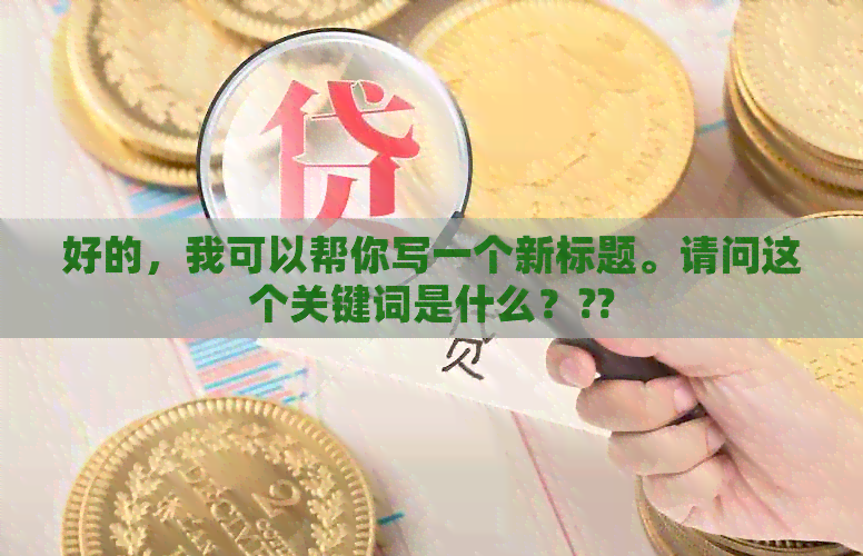 好的，我可以帮你写一个新标题。请问这个关键词是什么？??