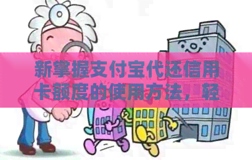 新掌握支付宝代还信用卡额度的使用方法，轻松管理财务