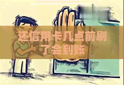 还信用卡几点前刷了会到账