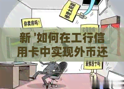 新 '如何在工行信用卡中实现外币还款人民币账户？详细步骤解析'