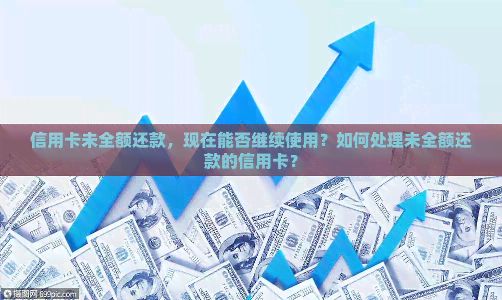 信用卡未全额还款，现在能否继续使用？如何处理未全额还款的信用卡？