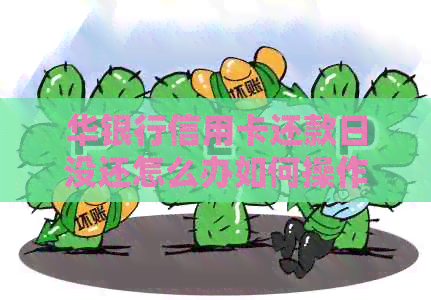 华银行信用卡还款日没还怎么办如何操作及还款方式