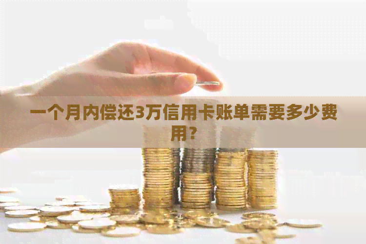 一个月内偿还3万信用卡账单需要多少费用？