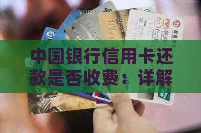 中国银行信用卡还款是否收费：详解手续费政策