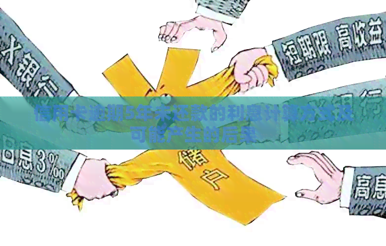 信用卡逾期5年未还款的利息计算方式及可能产生的后果
