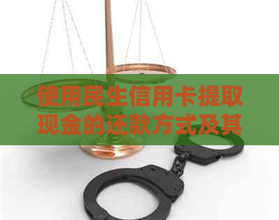 使用民生信用卡提取现金的还款方式及其相关问题解答