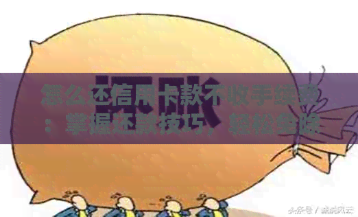 怎么还信用卡款不收手续费：掌握还款技巧，轻松免除手续费！