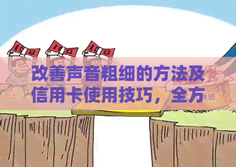 改善声音粗细的方法及信用卡使用技巧，全方位解决您的疑虑