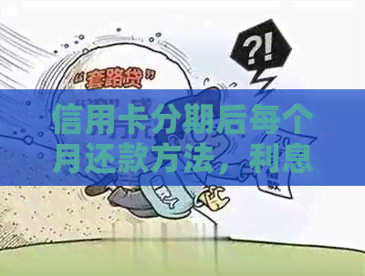 信用卡分期后每个月还款方法，利息计算方式。
