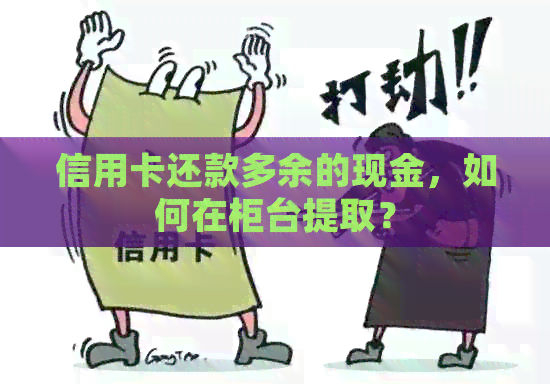 信用卡还款多余的现金，如何在柜台提取？
