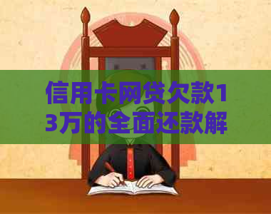 信用卡网贷欠款13万的全面还款解决方案与建议