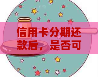 信用卡分期还款后，是否可以提前取出款项？