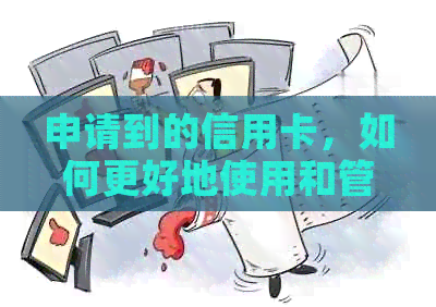 申请到的信用卡，如何更好地使用和管理？
