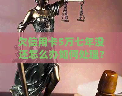 欠信用卡5万七年没还怎么办如何处理？