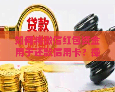 如何将微信红包资金用于还款信用卡？操作步骤及注意事项一览